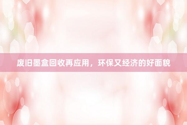 废旧墨盒回收再应用，环保又经济的好面貌
