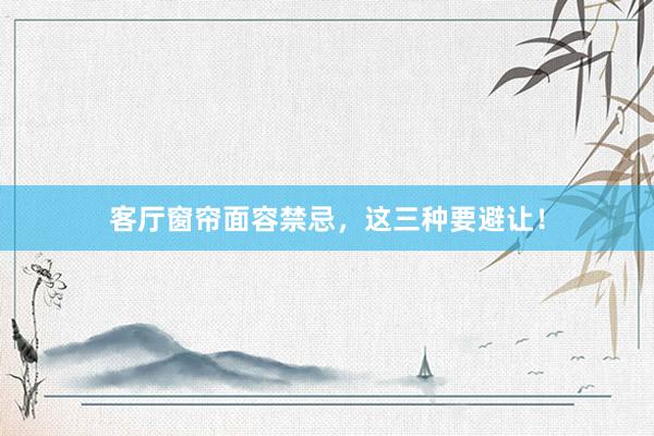 客厅窗帘面容禁忌，这三种要避让！